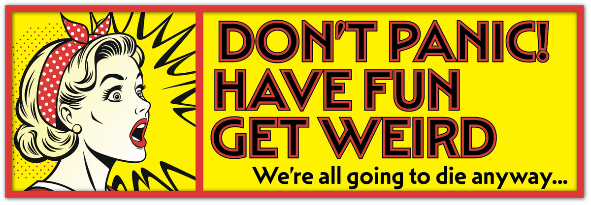A square retro-style sticker with a bright yellow background and bold black-and-red text: DON'T PANIC! HAVE FUN GET WEIRD. WE'RE ALL GOING TO DIE ANYWAY.