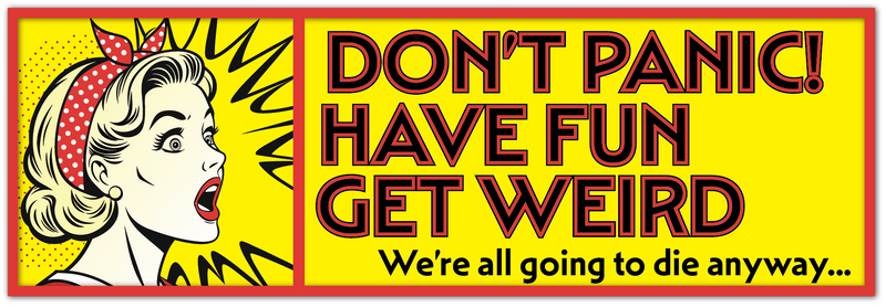 A square retro-style sticker with a bright yellow background and bold black-and-red text: DON'T PANIC! HAVE FUN GET WEIRD. WE'RE ALL GOING TO DIE ANYWAY.