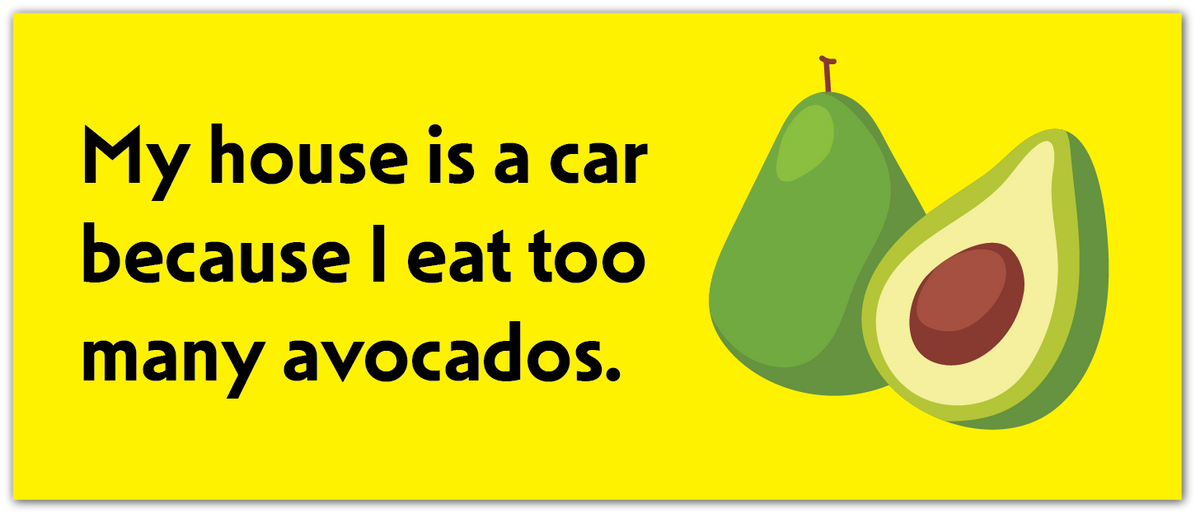 A bright yellow rectangular sign or sticker with black text reading 'My house is a car because I eat too many avocados.' and an illustration of a whole avocado next to a cut avocado showing the pit.