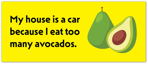 A bright yellow rectangular sign or sticker with black text reading 'My house is a car because I eat too many avocados.' and an illustration of a whole avocado next to a cut avocado showing the pit.
