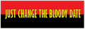 A rectangular graphic with a red top half and black bottom half, featuring the phrase "JUST CHANGE THE BLOODY DATE" in large yellow letters with a black outline.