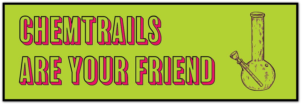 A rectangular graphic with a bright lime green background, black border, and bold pink text outlined in black reading 'CHEMTRAILS ARE YOUR FRIEND.' On the right side is a simple line drawing of a glass water pipe/bong.