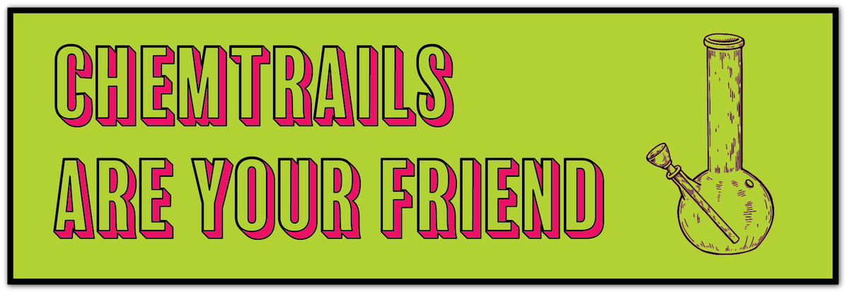A rectangular graphic with a bright lime green background, black border, and bold pink text outlined in black reading 'CHEMTRAILS ARE YOUR FRIEND.' On the right side is a simple line drawing of a glass water pipe/bong.