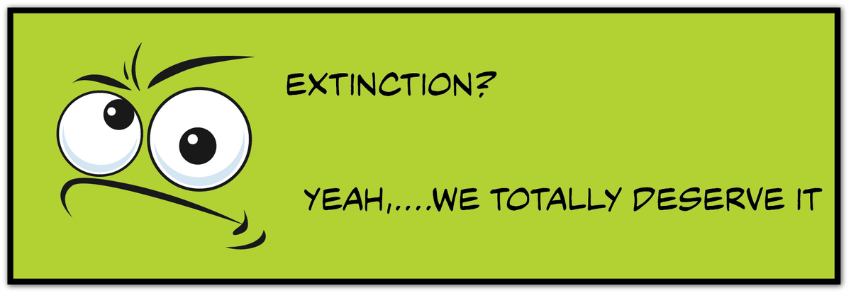 A rectangular graphic with a bright yellow-green background, featuring a cartoon face on the left with wide eyes and a downturned mouth, plus the text 'EXTINCTION? YEAH....WE TOTALLY DESERVE IT."