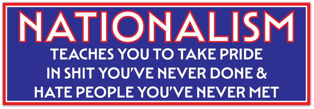 A rectangular political sign or poster with a blue background, red border, and large white text reading “NATIONALISM” followed by smaller text: “TEACHES YOU TO TAKE PRIDE IN SHIT YOU’VE NEVER DONE & HATE PEOPLE YOU’VE NEVER MET.”.