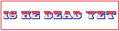 A rectangular graphic with a red border and the phrase 'IS HE DEAD YET' in large, stylized block letters. The letters are outlined in blue and red, with small white dots inside.
